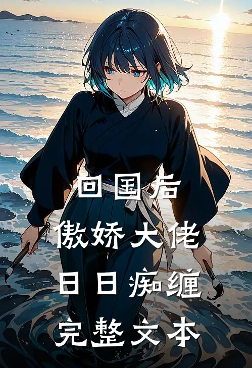 回国后，傲娇大佬日日痴缠完整文本