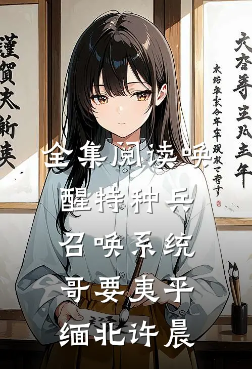 全集阅读唤醒特种兵召唤系统,哥要夷平缅北许晨