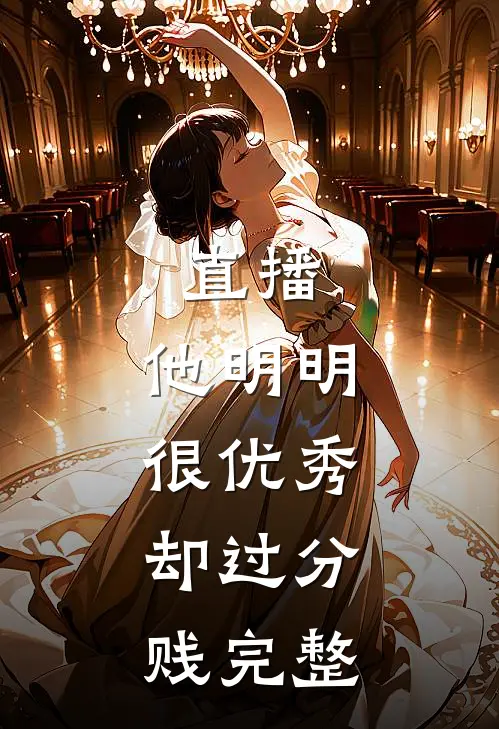 直播：他明明很优秀，却过分贱完整