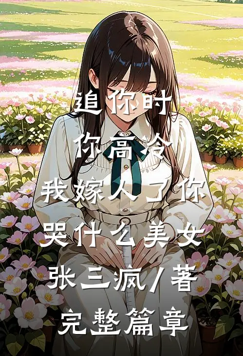 追你时你高冷,我嫁人了你哭什么 美女张三疯 / 著完整篇章