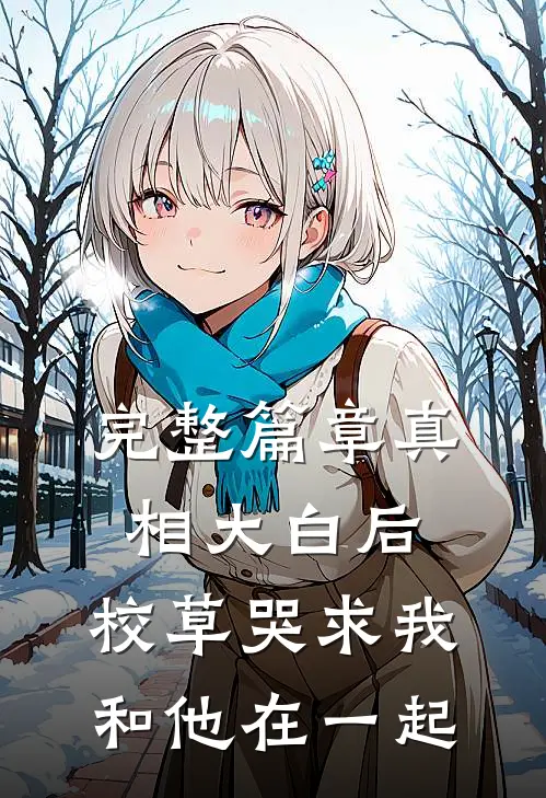 完整篇章真相大白后，校草哭求我和他在一起