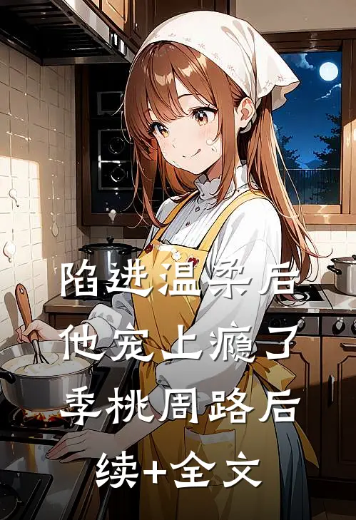 陷进温柔后，他宠上瘾了季桃周路后续+全文