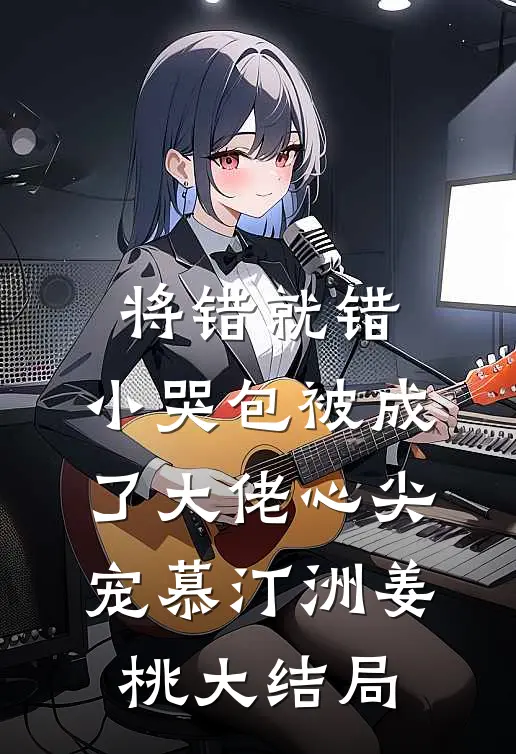 将错就错：小哭包被成了大佬心尖宠慕汀洲姜桃大结局