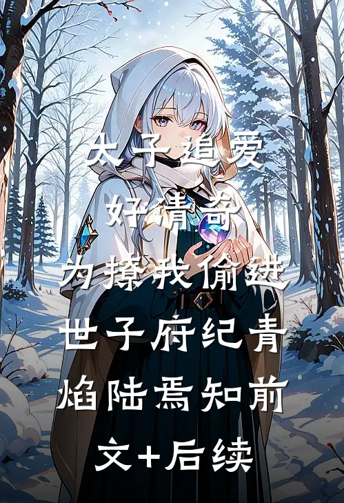 太子追爱好清奇，为撩我偷进世子府纪青焰陆焉知前文+后续