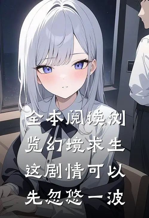 全本阅读浏览幻境求生:这剧情可以先忽悠一波