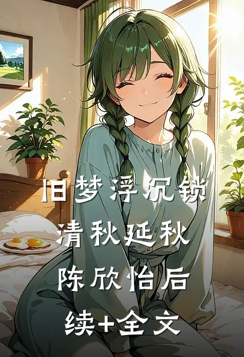 旧梦浮沉锁清秋延秋陈欣怡后续+全文
