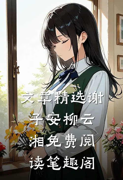 文章精选谢子安柳云湘免费阅读笔趣阁