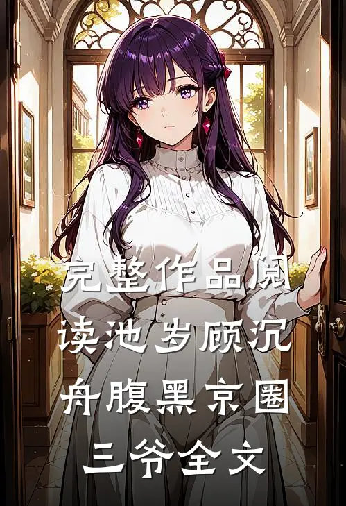 完整作品阅读池岁顾沉舟腹黑京圈三爷全文