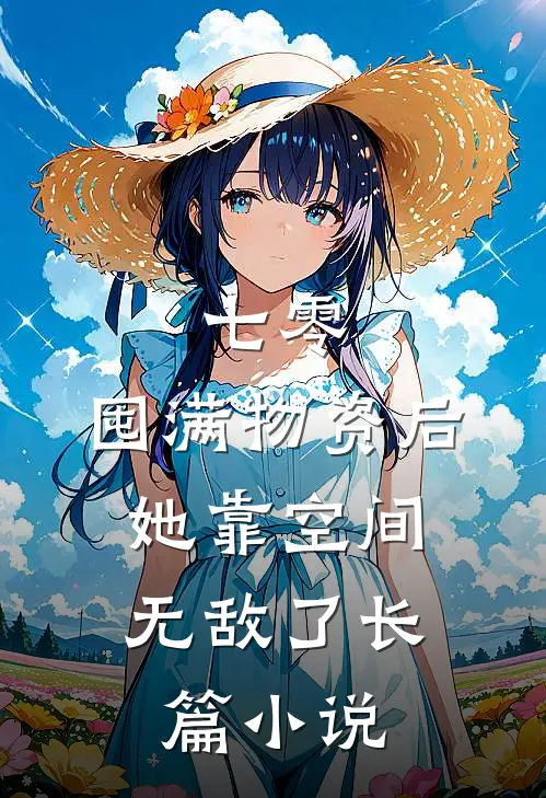 七零：囤满物资后，她靠空间无敌了长篇小说