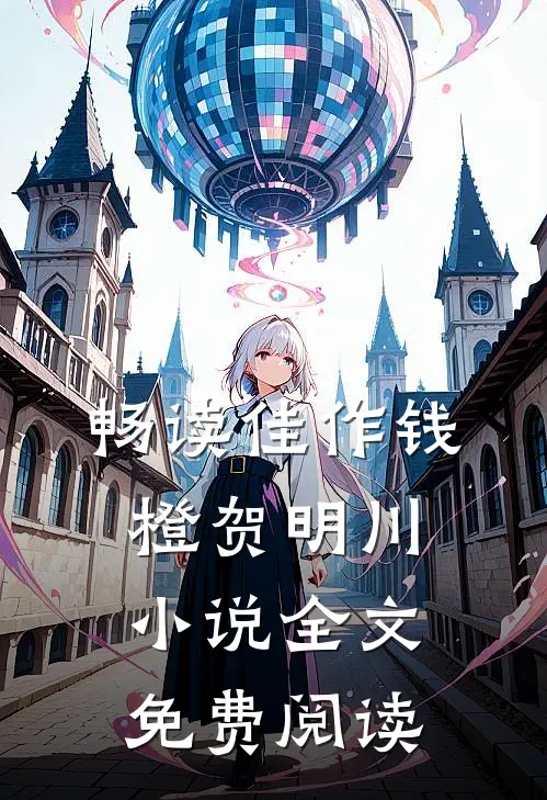 畅读佳作钱橙贺明川小说全文免费阅读