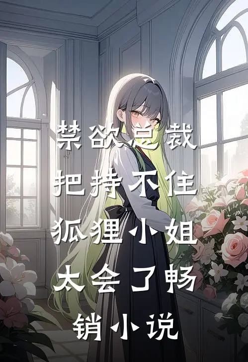 禁欲总裁把持不住，狐狸小姐太会了畅销小说