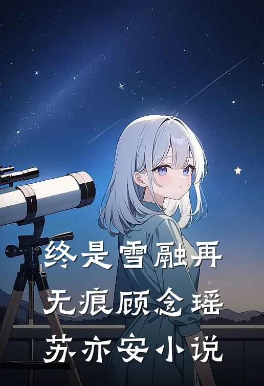 终是雪融再无痕顾念瑶苏亦安小说