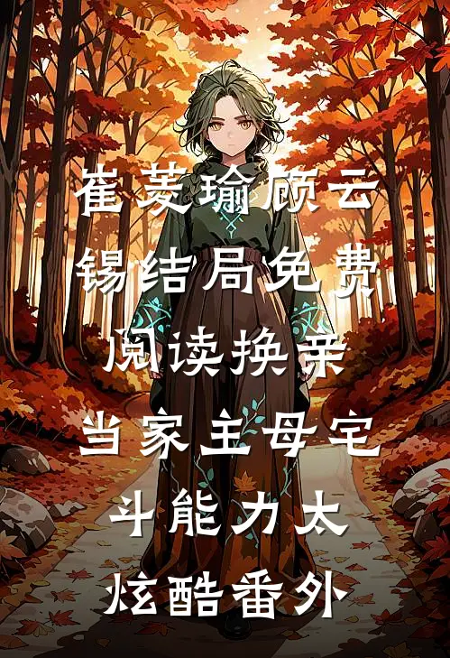 崔菱瑜顾云锡结局免费阅读换亲：当家主母宅斗能力太炫酷番外