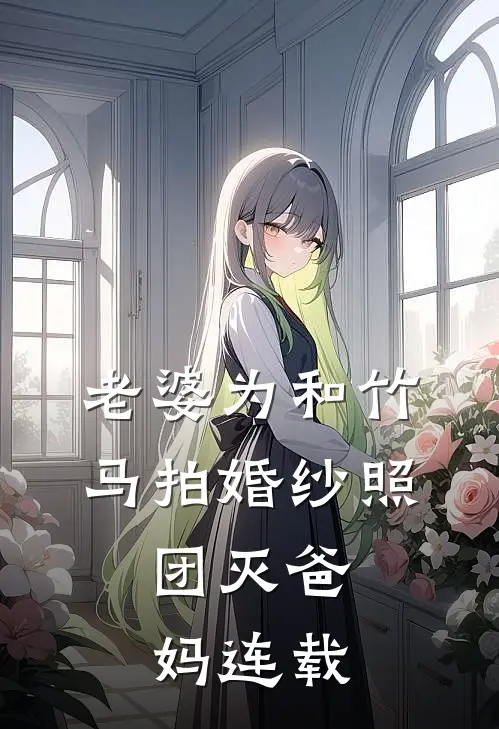 老婆为和竹马拍婚纱照，团灭爸妈连载
