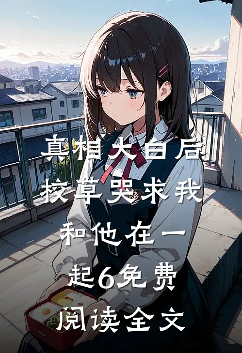 真相大白后,校草哭求我和他在一起6免费阅读全文