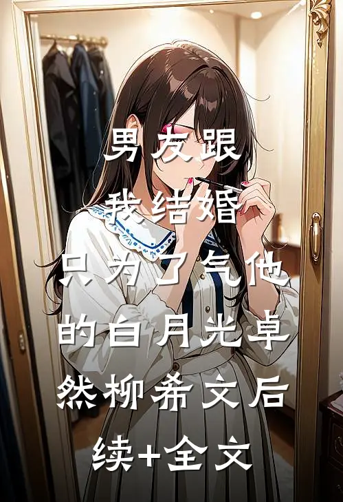 男友跟我结婚，只为了气他的白月光卓然柳希文后续+全文