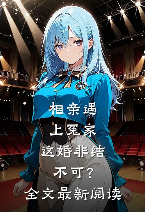 相亲遇上冤家，这婚非结不可？全文最新阅读