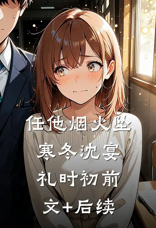任他烟火坠寒冬沈宴礼时初前文+后续