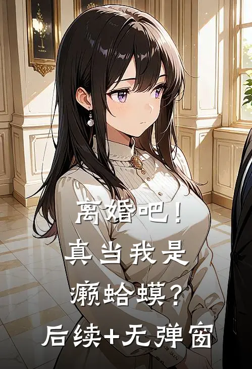 离婚吧！真当我是癞蛤蟆？后续+无弹窗