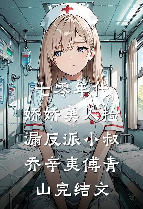 七零年代：娇娇美人捡漏反派小叔乔辛夷傅青山完结文