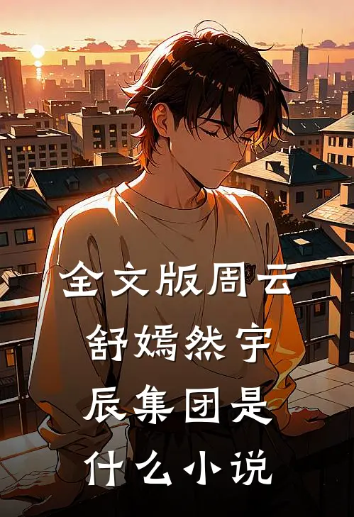 全文版周云舒嫣然宇辰集团是什么小说