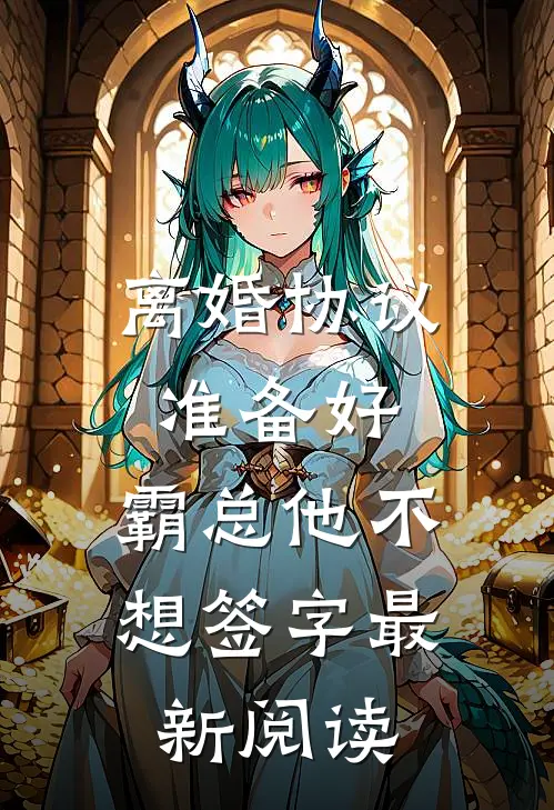 离婚协议准备好，霸总他不想签字最新阅读
