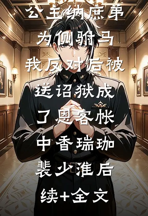 公主纳庶弟为侧驸马，我反对后被送诏狱成了恩客帐中香瑞珈裴少淮后续+全文