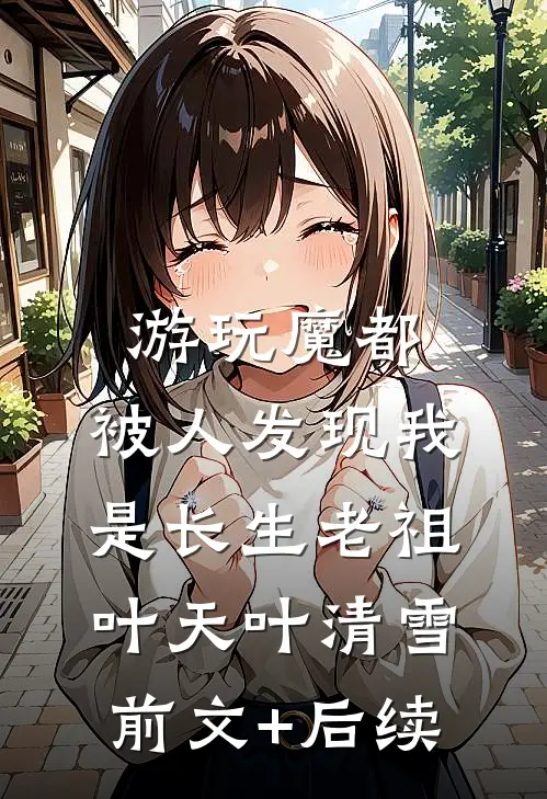 游玩魔都：被人发现我是长生老祖叶天叶清雪前文+后续