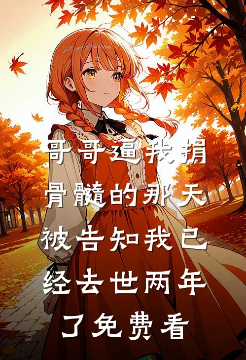 哥哥逼我捐骨髓的那天，被告知我已经去世两年了免费看