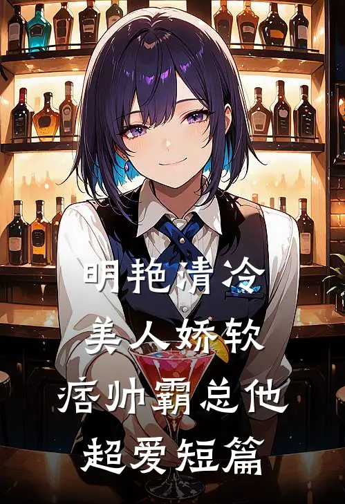 明艳清冷美人娇软，痞帅霸总他超爱短篇