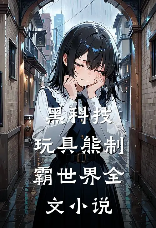 黑科技：玩具熊制霸世界全文小说