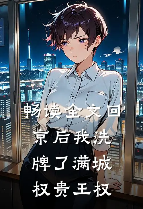 畅读全文回京后我洗牌了满城权贵王权