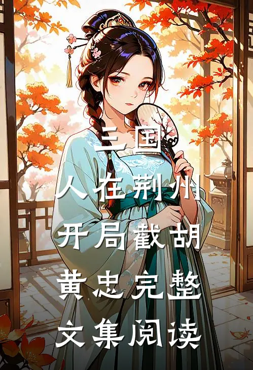 三国：人在荆州，开局截胡黄忠完整文集阅读