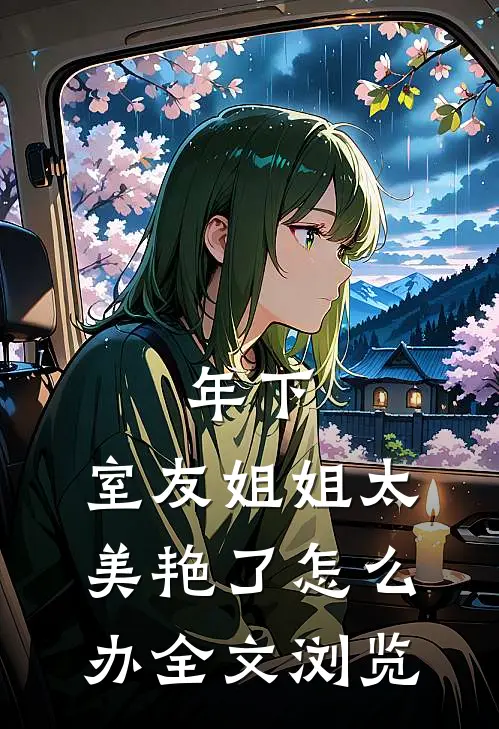 年下：室友姐姐太美艳了怎么办全文浏览