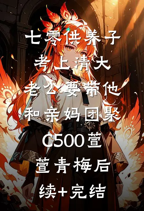 七零供养子考上清大，老公要带他和亲妈团聚C500萱萱青梅后续+完结