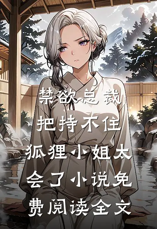 禁欲总裁把持不住，狐狸小姐太会了小说免费阅读全文