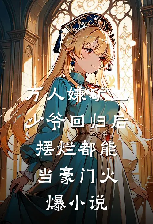 万人嫌矿工少爷回归后，摆烂都能当豪门火爆小说