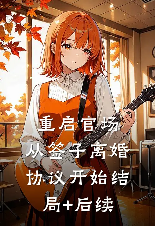 重启官场：从签子离婚协议开始结局+后续