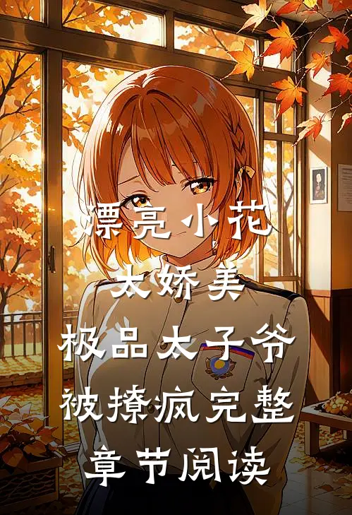 漂亮小花太娇美，极品太子爷被撩疯完整章节阅读
