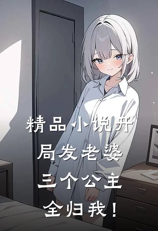 精品小说开局发老婆，三个公主全归我！