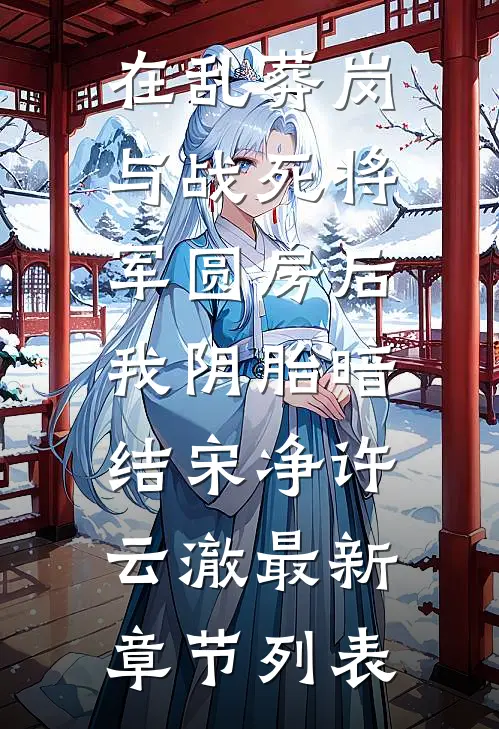 在乱葬岗与战死将军圆房后，我阴胎暗结宋净许云澈最新章节列表