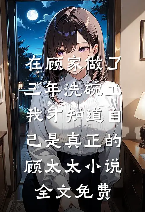 在顾家做了三年洗碗工，我才知道自己是真正的顾太太小说全文免费