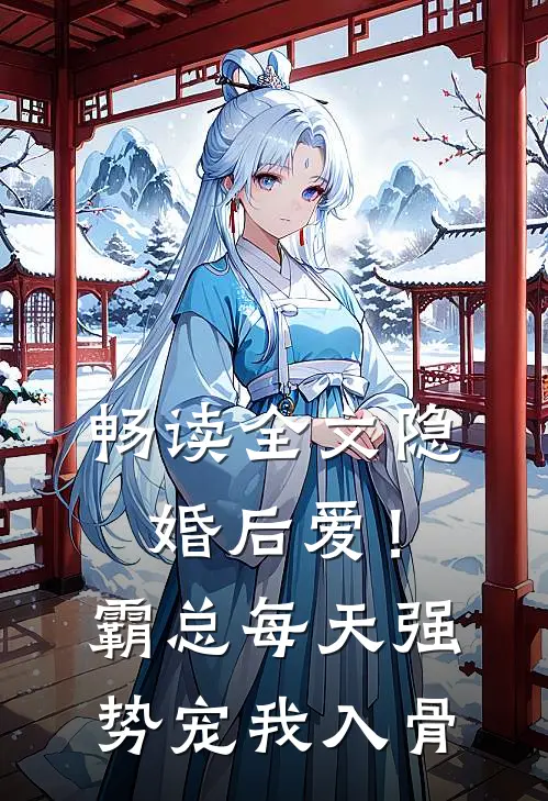 畅读全文隐婚后爱！霸总每天强势宠我入骨