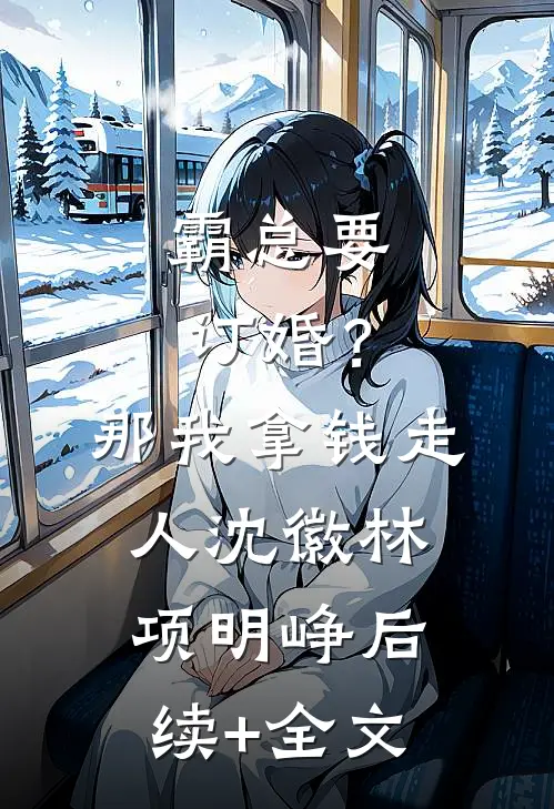 霸总要订婚？那我拿钱走人沈徽林项明峥后续+全文