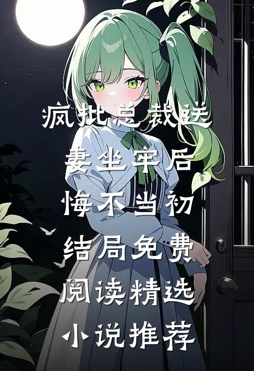 疯批总裁送妻坐牢后,悔不当初结局免费阅读精选小说推荐