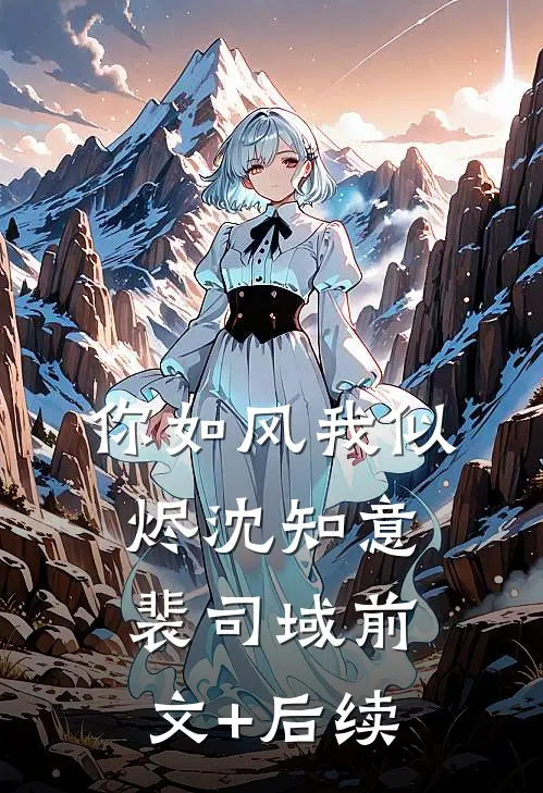 你如风我似烬沈知意裴司域前文+后续