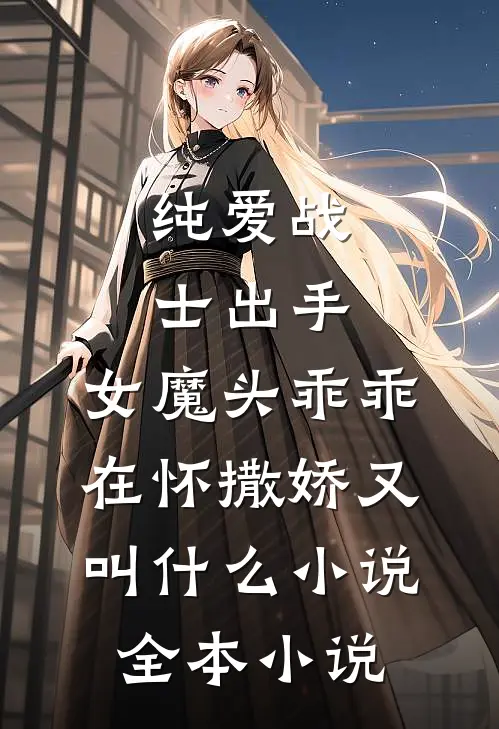纯爱战士出手:女魔头乖乖在怀撒娇又叫什么小说全本小说