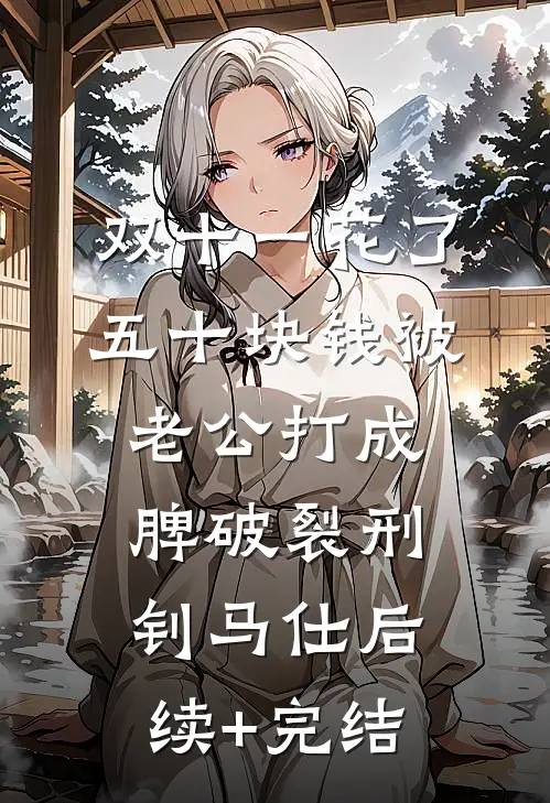 双十一花了五十块钱被老公打成脾破裂刑钊马仕后续+完结