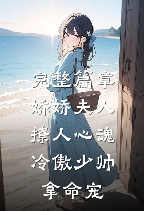 完整篇章娇娇夫人撩人心魂,冷傲少帅拿命宠_