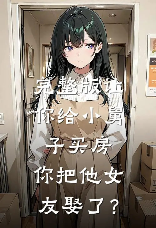完整版让你给小舅子买房，你把他女友娶了？